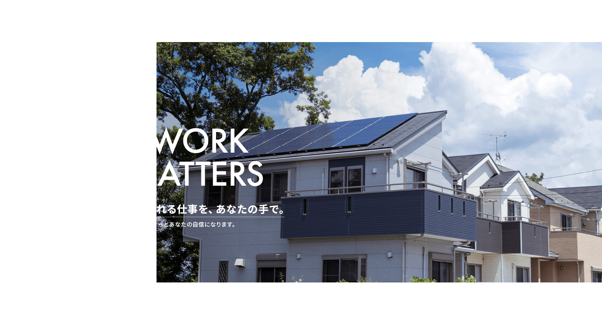 この先もずっと必要とされる仕事を、あなたの手で。住まいの安心を守るという“やりがい”が、きっとあなたの自信になります。
